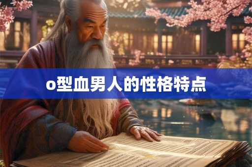 o型血男人的性格特点 o型血男人的性格特点