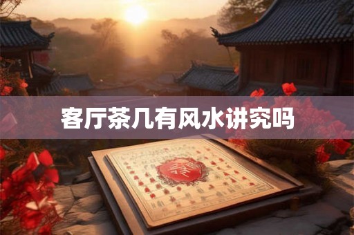 客厅茶几有风水讲究吗