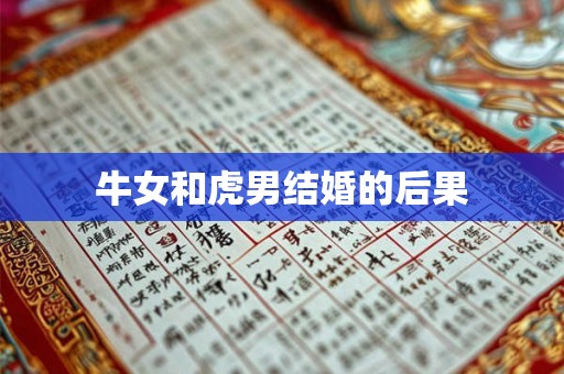 牛女和虎男结婚的后果 牛女和虎男结婚的后果