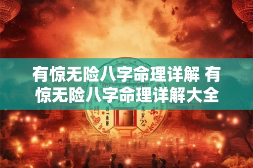 有惊无险八字命理详解 有惊无险八字命理详解大全 有惊无险八字命理详解 有惊无险八字命理详解大全