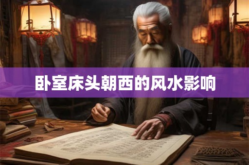 卧室床头朝西的风水影响 卧室床头朝西的风水影响