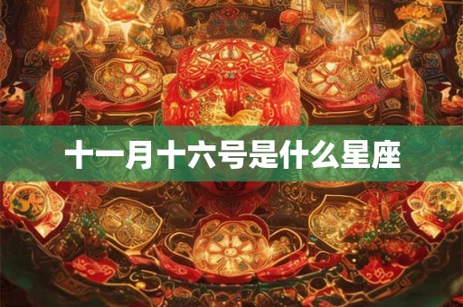 十一月十六号是什么星座 十一月十六号是什么星座