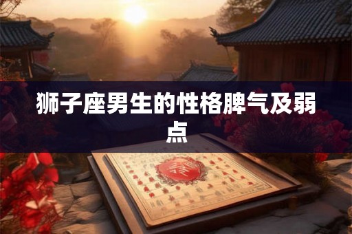 狮子座男生的性格脾气及弱点 狮子座男生的性格脾气及弱点