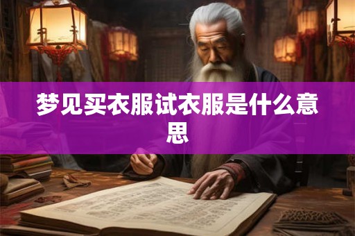 梦见买衣服试衣服是什么意思 梦见买衣服试衣服是什么意思