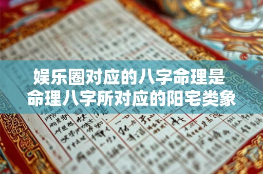 娱乐圈对应的八字命理是 命理八字所对应的阳宅类象 娱乐圈对应的八字命理是 命理八字所对应的阳宅类象