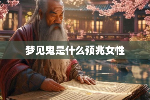 梦见鬼是什么预兆女性 梦见鬼是什么预兆女性