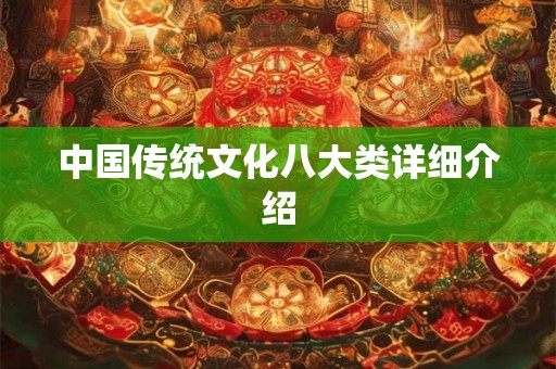 中国传统文化八大类详细介绍 中国传统文化八大类详细介绍