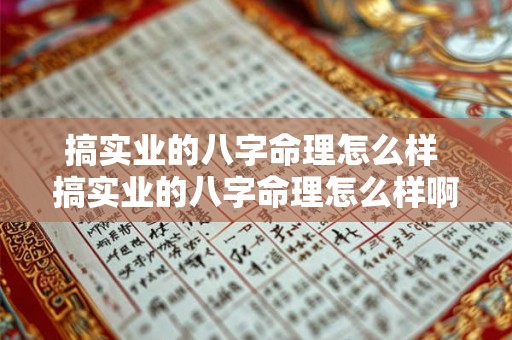 搞实业的八字命理怎么样 搞实业的八字命理怎么样啊