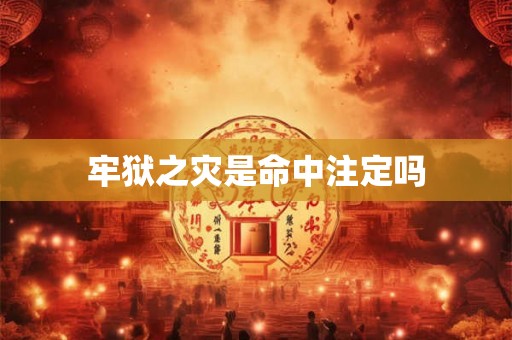 牢狱之灾是命中注定吗 牢狱之灾是命中注定吗