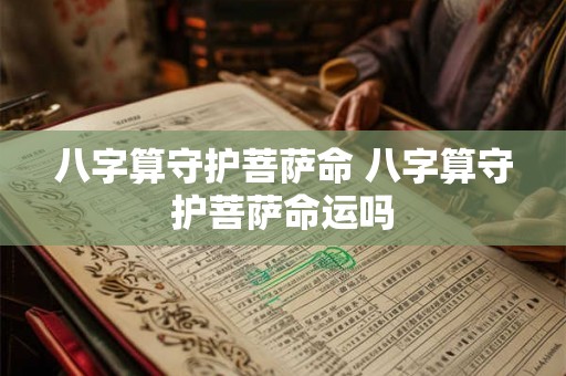 八字算守护菩萨命 八字算守护菩萨命运吗 八字算守护菩萨命 八字算守护菩萨命运吗
