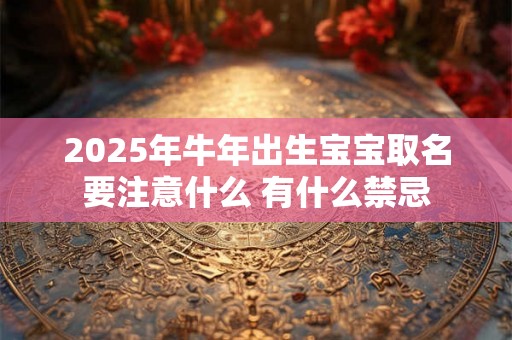 2025年牛年出生宝宝取名要注意什么 有什么禁忌
