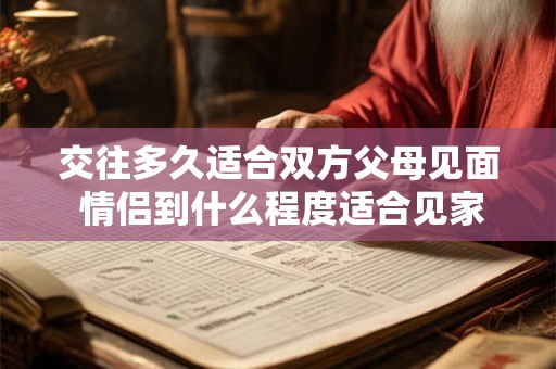 交往多久适合双方父母见面 情侣到什么程度适合见家长