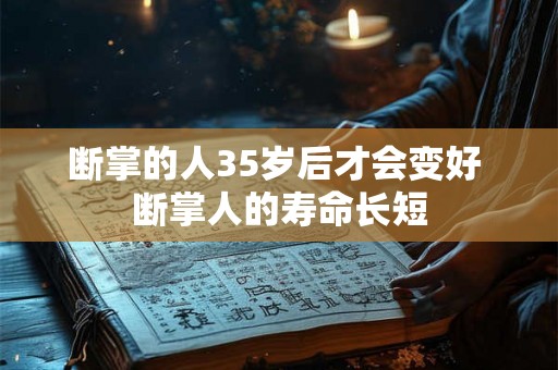 断掌的人35岁后才会变好 断掌人的寿命长短 断掌的人35岁后才会变好 断掌人的寿命长短