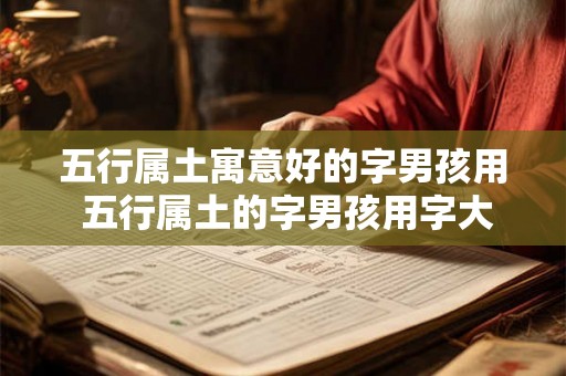 五行属土寓意好的字男孩用 五行属土的字男孩用字大全