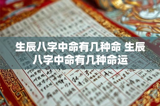 生辰八字中命有几种命 生辰八字中命有几种命运 生辰八字中命有几种命 生辰八字中命有几种命运