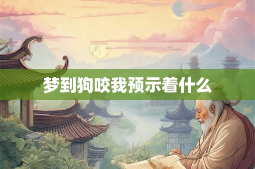 梦到狗咬我预示着什么 梦到狗咬我预示着什么