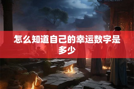 怎么知道自己的幸运数字是多少 怎么知道自己的幸运数字是多少