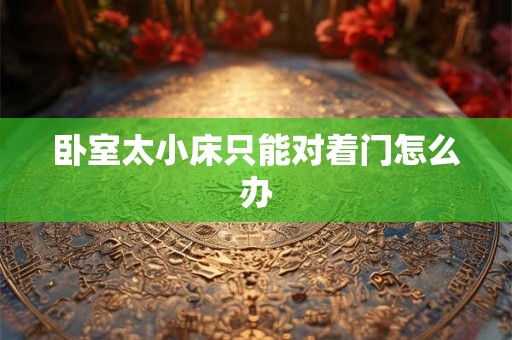 卧室太小床只能对着门怎么办 卧室太小床只能对着门怎么办