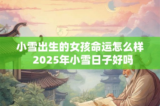小雪出生的女孩命运怎么样  2025年小雪日子好吗