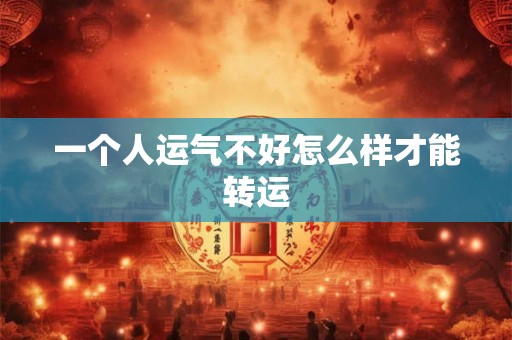一个人运气不好怎么样才能转运 一个人运气不好怎么样才能转运