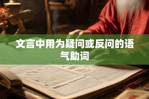文言中用为疑问或反问的语气助词 文言中用为疑问或反问的语气助词