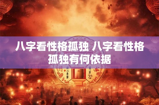 八字看性格孤独 八字看性格孤独有何依据 八字看性格孤独 八字看性格孤独有何依据