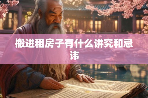搬进租房子有什么讲究和忌讳 搬进租房子有什么讲究和忌讳