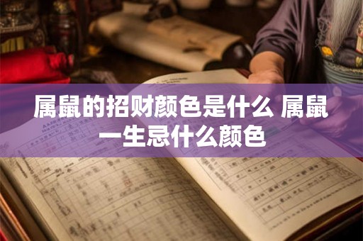 属鼠的招财颜色是什么 属鼠一生忌什么颜色 属鼠的招财颜色是什么 属鼠一生忌什么颜色
