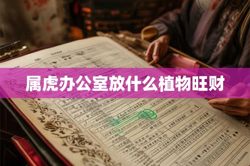 属虎办公室放什么植物旺财 属虎办公室放什么植物旺财