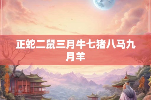 正蛇二鼠三月牛七猪八马九月羊