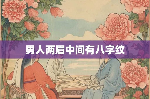 男人两眉中间有八字纹 男人两眉中间有八字纹