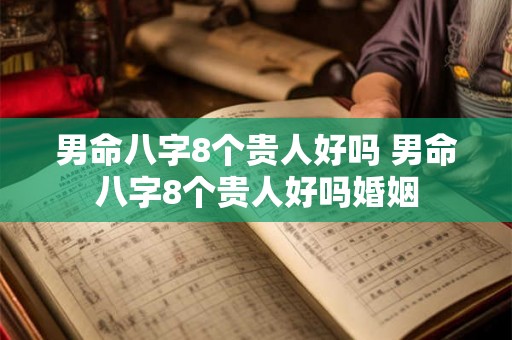 男命八字8个贵人好吗 男命八字8个贵人好吗婚姻 男命八字8个贵人好吗 男命八字8个贵人好吗婚姻
