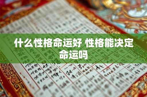 什么性格命运好 性格能决定命运吗 什么性格命运好 性格能决定命运吗