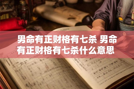 男命有正财格有七杀 男命有正财格有七杀什么意思 男命有正财格有七杀 男命有正财格有七杀什么意思
