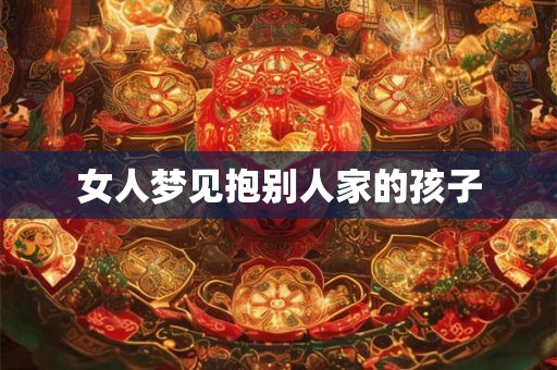 女人梦见抱别人家的孩子 女人梦见抱别人家的孩子