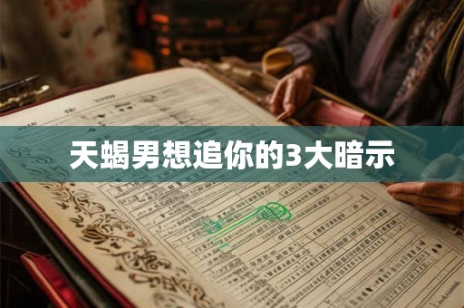 天蝎男想追你的3大暗示 天蝎男想追你的3大暗示