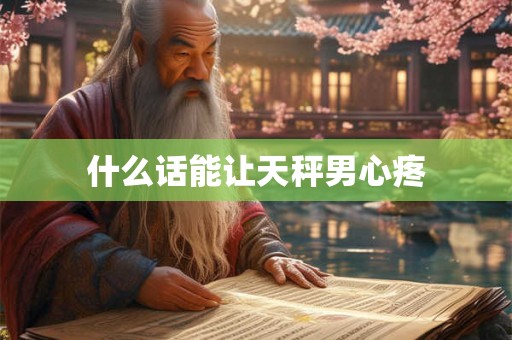 什么话能让天秤男心疼