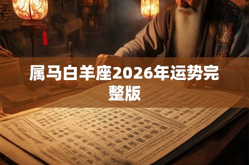 属马白羊座2026年运势完整版 属马白羊座2026年运势完整版