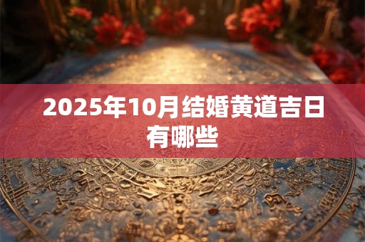 2025年10月结婚黄道吉日有哪些