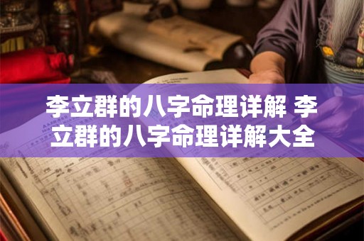 李立群的八字命理详解 李立群的八字命理详解大全 李立群的八字命理详解 李立群的八字命理详解大全