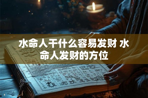 水命人干什么容易发财 水命人发财的方位