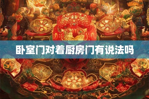 卧室门对着厨房门有说法吗 卧室门对着厨房门有说法吗