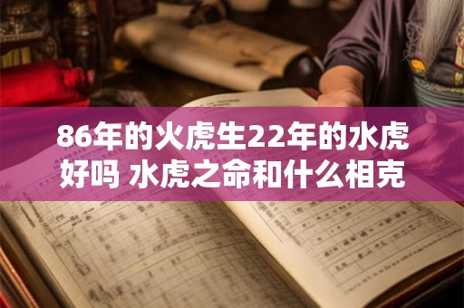 86年的火虎生22年的水虎好吗 水虎之命和什么相克