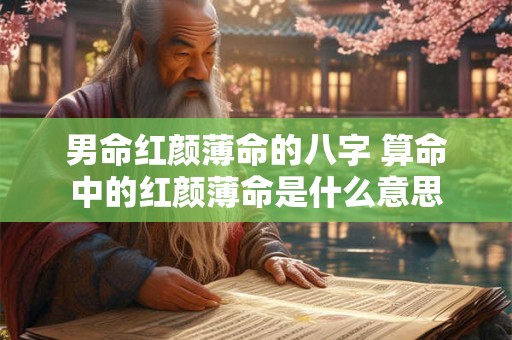 男命红颜薄命的八字 算命中的红颜薄命是什么意思 男命红颜薄命的八字 算命中的红颜薄命是什么意思