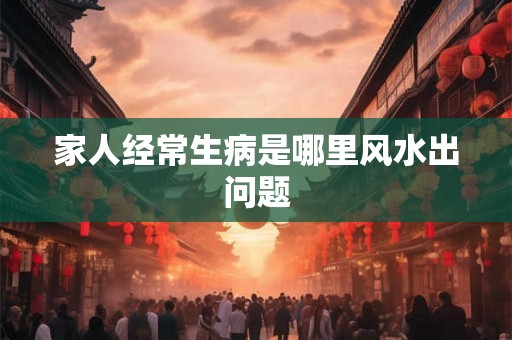 家人经常生病是哪里风水出问题