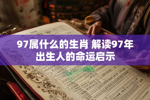 97属什么的生肖 解读97年出生人的命运启示