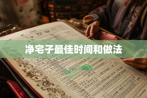 净宅子最佳时间和做法 净宅子最佳时间和做法