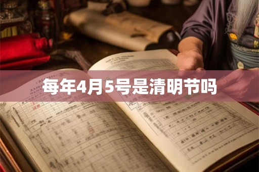 每年4月5号是清明节吗