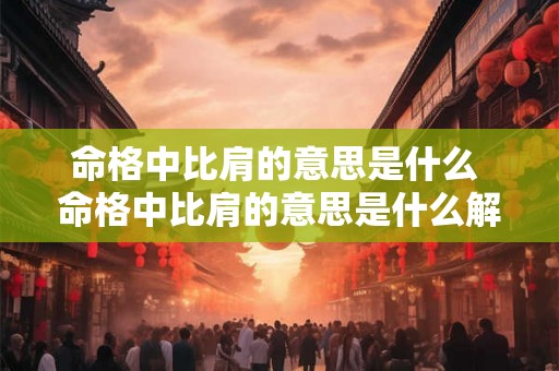 命格中比肩的意思是什么 命格中比肩的意思是什么解释 命格中比肩的意思是什么 命格中比肩的意思是什么解释