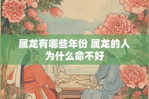 属龙有哪些年份 属龙的人为什么命不好